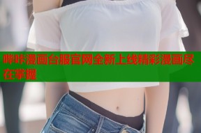 哔咔漫画台服官网全新上线精彩漫画尽在掌握