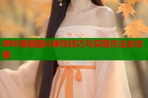 哔咔漫画图片保存技巧与实用方法全攻略