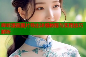 哔咔漫画图片导出详细教程与实用技巧解析