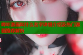 哔咔漫画叫什么名字详细介绍及热门漫画推荐解析