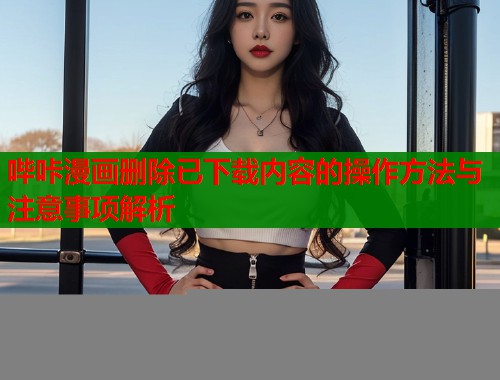 哔咔漫画删除已下载内容的操作方法与注意事项解析  第1张