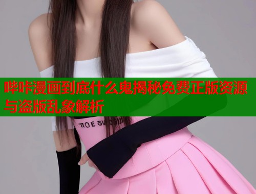 哔咔漫画到底什么鬼揭秘免费正版资源与盗版乱象解析  第1张