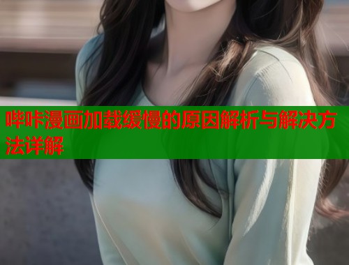 哔咔漫画加载缓慢的原因解析与解决方法详解  第1张