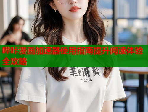 哔咔漫画加速器使用指南提升阅读体验全攻略  第2张