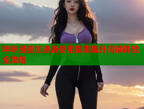 哔咔漫画加速器使用指南提升阅读体验全攻略  第1张