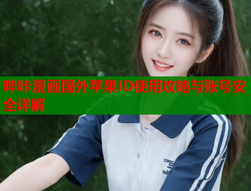 哔咔漫画国外苹果ID使用攻略与账号安全详解  第1张