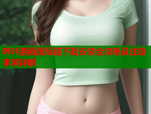 哔咔漫画国际服下载安装全攻略及注意事项详解  第2张