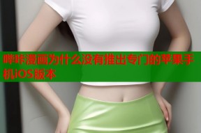 哔咔漫画为什么没有推出专门的苹果手机iOS版本