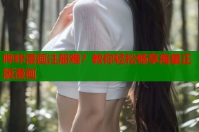 哔咔漫画注册难？教你轻松畅享海量正版漫画