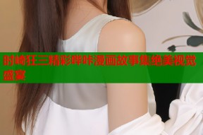 时崎狂三精彩哔咔漫画故事集绝美视觉盛宴