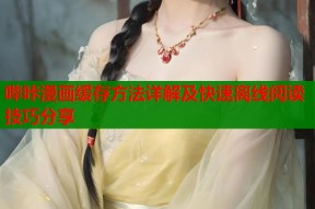 哔咔漫画缓存方法详解及快速离线阅读技巧分享