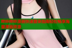 哔咔哔咔漫画快速登录指南轻松畅享海量漫画资源