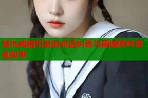 复仇戒指引发的命运纠葛与黑暗哔咔漫画故事