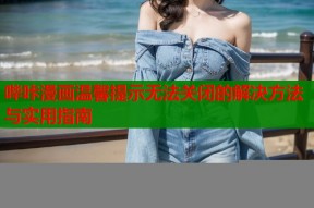 哔咔漫画温馨提示无法关闭的解决方法与实用指南