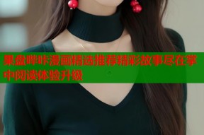 果盘哔咔漫画精选推荐精彩故事尽在掌中阅读体验升级