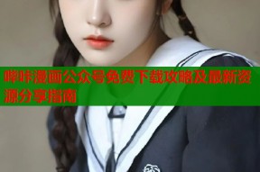 哔咔漫画公众号免费下载攻略及最新资源分享指南