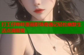 打工仔哔咔漫画职场奇遇记轻松幽默生活点滴展现