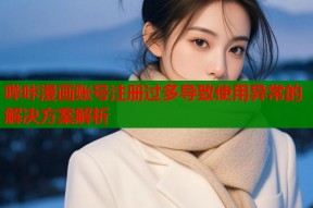 哔咔漫画账号注册过多导致使用异常的解决方案解析
