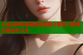 女性向哔咔漫画精选推荐必看热门甜宠治愈佳作大全