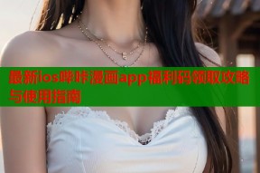 最新ios哔咔漫画app福利码领取攻略与使用指南