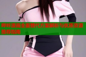 哔咔漫画全面替代方案解析与优质资源推荐指南