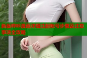 新版哔咔漫画详细注册账号步骤及注意事项全攻略