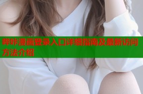 哔咔漫画登录入口详细指南及最新访问方法介绍