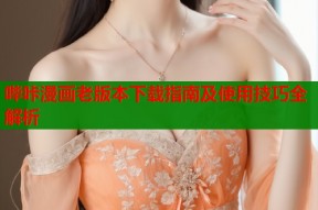 哔咔漫画老版本下载指南及使用技巧全解析