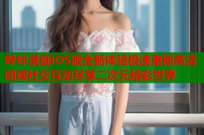 哔咔漫画iOS版全新体验极速更新高清阅读社交互动尽享二次元精彩世界