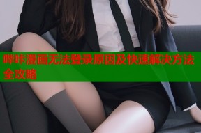 哔咔漫画无法登录原因及快速解决方法全攻略