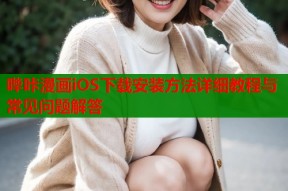 哔咔漫画iOS下载安装方法详细教程与常见问题解答