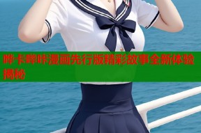 哗卡哔咔漫画先行版精彩故事全新体验揭秘