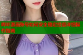 哔咔漫画账号如何安全稳定挂载详细操作指南