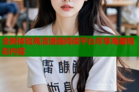 全新体验高清漫画阅读平台尽享海量精彩内容
