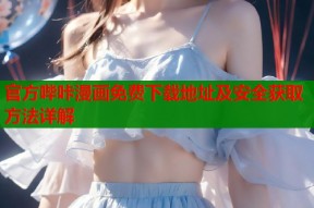 官方哔咔漫画免费下载地址及安全获取方法详解