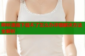 哔咔漫画下载不了怎么办详细解决方法全解析