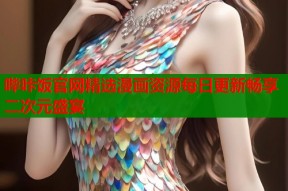 哔咔饭官网精选漫画资源每日更新畅享二次元盛宴
