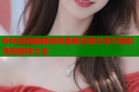 哔咔漫画破解版吧最新资源分享与精彩漫画推荐大全