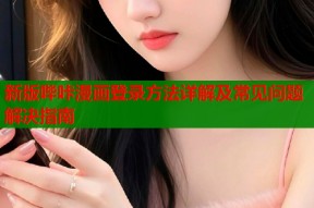 新版哔咔漫画登录方法详解及常见问题解决指南