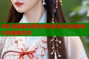哔咔漫画等级系统详解及其在阅读体验中的重要作用