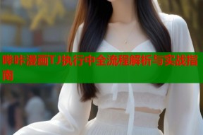 哔咔漫画TJ执行中全流程解析与实战指南