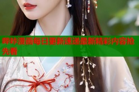 哔咔漫画每日更新速递最新精彩内容抢先看