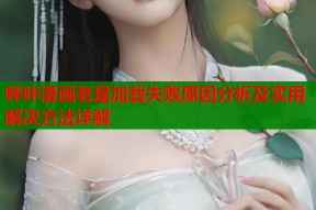哔咔漫画老是加载失败原因分析及实用解决方法详解