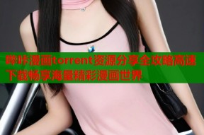 哔咔漫画torrent资源分享全攻略高速下载畅享海量精彩漫画世界