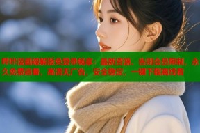 哔咔漫画破解版免登录畅享：最新资源、告别会员限制，永久免费追番，高清无广告，安全稳定，一键下载离线看