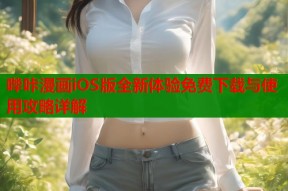 哔咔漫画iOS版全新体验免费下载与使用攻略详解