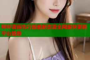 哔咔漫画先行版最新资源全网最快更新平台推荐