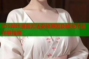 iOS哔咔漫画无法安装原因及解决方法详解指南