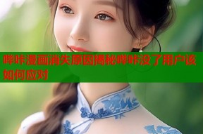 哔咔漫画消失原因揭秘哔咔没了用户该如何应对