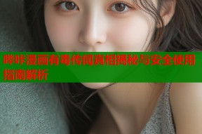 哔咔漫画有毒传闻真相揭秘与安全使用指南解析